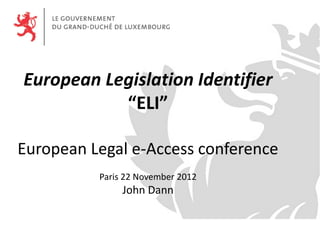 European Legislation Identifier
“ELI”
European Legal e-Access conference
Paris 22 November 2012
John Dann
 