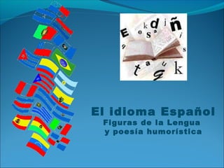 El idioma Español
Figuras de la Lengua
y poesía humorística

 