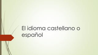 El idioma castellano o
español
 