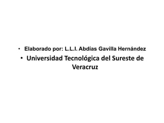 • Elaborado por: L.L.I. Abdías Gavilla Hernández
• Universidad Tecnológica del Sureste de
                Veracruz
 