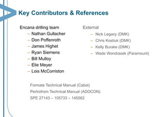 Key Contributors & References 
Encana drilling team 
– 
Nathan Gullacher 
– 
Don Poffenroth 
– 
James Highet 
– 
Ryan Siem...