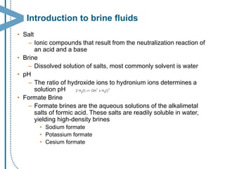 Introduction to brine fluids 
• 
Salt 
– 
Ionic compounds that result from the neutralization reaction of an acid and a ba...