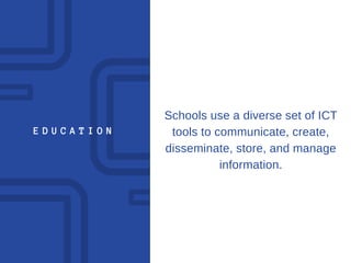 E D U C A T I O N
Schools use a diverse set of ICT
tools to communicate, create,
disseminate, store, and manage
information.
 