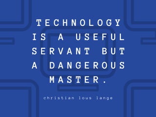 T E C H N O L O G Y
I S A U S E F U L
S E R V A N T B U T
A D A N G E R O U S
M A S T E R .
c h r i s t i a n l o u s l a n g e
 