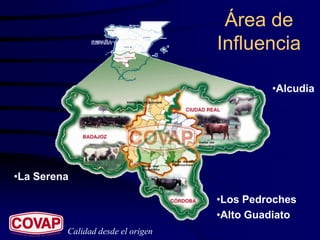 Área de
                                   Influencia

                                            •Alcudia




•La Serena

                                   •Los Pedroches
                                   •Alto Guadiato
         Calidad desde el origen
 