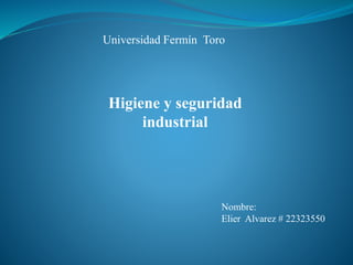 Universidad Fermín Toro 
Higiene y seguridad 
industrial 
Nombre: 
Elier Alvarez # 22323550 
 