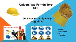 Universidad Fermín Toro 
UFT 
Avances en la higiene y 
seguridad 
Nombre : 
Elier Alvarez 
C.I: 
22323550 
 