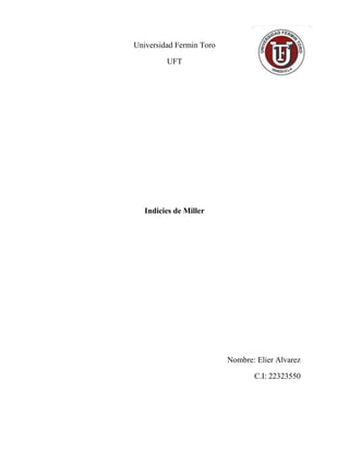 Universidad Fermin Toro 
UFT 
Indicies de Miller 
Nombre: Elier Alvarez 
C.I: 22323550  