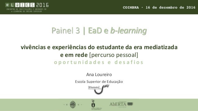 Painel 3 | EaD e b-learning
Ana Loureiro
Escola Superior de Educação
vivências e experiências do estudante da era mediatiz...