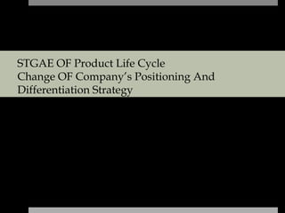 STGAE OF Product Life Cycle
Change OF Company’s Positioning And
Differentiation Strategy
 