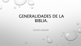 GENERALIDADES DE LA
BIBLIA.
ELIEZER AMADOR
 