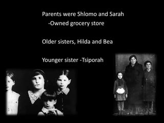 Parents were Shlomo and Sarah	-Owned grocery storeOlder sisters, Hilda and BeaYounger sister -Tsiporah