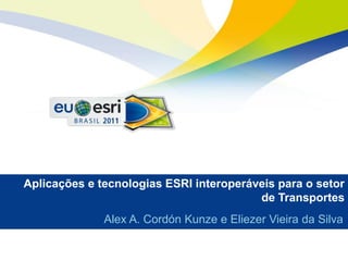 Aplicações e tecnologias ESRI interoperáveis para o setor
                                         de Transportes
              Alex A. Cordón Kunze e Eliezer Vieira da Silva
 