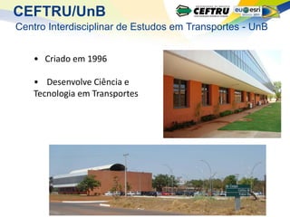 CEFTRU/UnB
Centro Interdisciplinar de Estudos em Transportes - UnB


   • Criado em 1996

   • Desenvolve Ciência e
   Tecnologia em Transportes
 