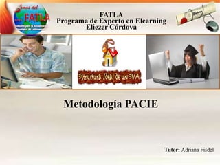 FATLA
Programa de Experto en Elearning
       Eliezer Córdova




  Metodología PACIE



                               Tutor: Adriana Fisdel
 
