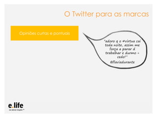 O Twitter para as marcas

Opiniões curtas e pontuais
                                                           "adoro q o #virtua cai
                                                            toda noite, assim me
                                                               força a parar d
                                                            trabalhar e durmo +
                                                                    cedo!”
                                                                @flaviadurante




                As mídias sociais como ferramentas de relacionamento com os stakeholders: os blogs
 
