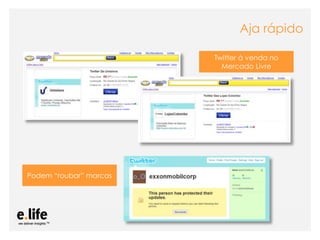 Aja rápido

                                                               Twitter à venda no
                                                                 Mercado Livre




Podem “roubar” marcas




                   As mídias sociais como ferramentas de relacionamento com os stakeholders: os blogs
 