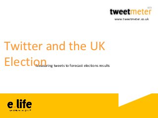 www.tweetmeter.co.uk

Twitter and the UK
Election

Measuring tweets to forecast elections results

 