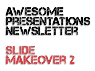 awesome
presentations
newsletter
!
slide
makeover 2
 