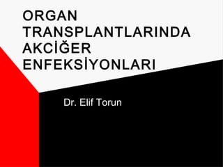 ORGAN
TRANSPLANTLARINDA
AKCİĞER
ENFEKSİYONLARI
Dr. Elif Torun
 