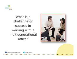 What is a
challenge or
success in
working with a
multigenerational
office?
 