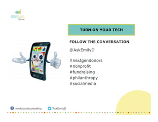 FOLLOW THE CONVERSATION
@AskEmilyD
#nextgendonors
#nonprofit
#fundraising
#philanthropy
#socialmedia
TURN ON YOUR TECH
 