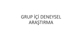 GRUP İÇİ DENEYSEL
ARAŞTIRMA
 