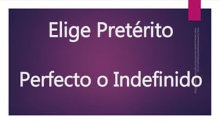 Elige Pretérito
Perfecto o Indefinido
 