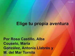Elige tu propia aventura


Por Rosa Castillo, Alba
Couselo, Maria
González, Antonia Llabrés y
M. del Mar Tornila
 