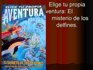 Elige tu propiaElige tu propia
aventura: Elaventura: El
misterio de losmisterio de los
delfines.delfines.
 