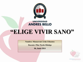 “ELIGE VIVIR SANO”
Nombre: Monserratt Ávila Cifuentes
Docente: Pilar Pardo Hidalgo
06, Junio 2014
 