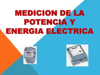 MEDICION DE LA
POTENCIA Y
ENERGIA ELECTRICA
 
