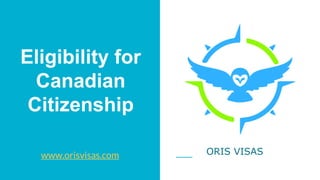 Eligibility for
Canadian
Citizenship
www.orisvisas.com ORIS VISAS
 