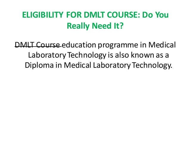 ELIGIBILITY FOR DMLT COURSE: Do You
Really Need It?
DMLT Course education programme in Medical
Laboratory Technology is also known as a
Diploma in Medical Laboratory Technology.
 