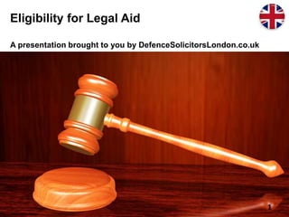 Eligibility for Legal Aid
A presentation brought to you by DefenceSolicitorsLondon.co.uk
1
 