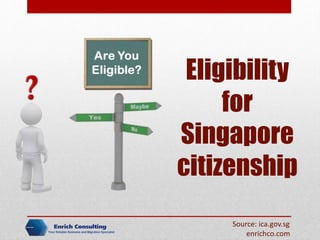 Eligibility
for
Singapore
citizenship
Source: ica.gov.sg
enrichco.com
 