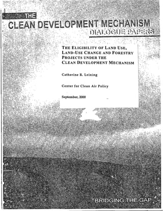 THE ELIGIBILITY OF
LAND-USE CHANGE AND F R       Y
PROJECTS UNDER THE
CLEAN DEVELOPMENT MECH        M


Catherine R. Leining


Center for Clean Air Policy


September, 2000
 