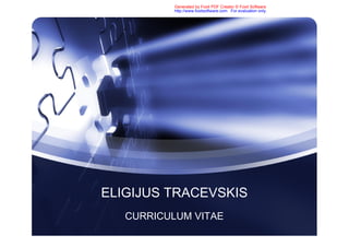 Generated by Foxit PDF Creator © Foxit Software
           http://www.foxitsoftware.com For evaluation only.




ELIGIJUS TRACEVSKIS
   CURRICULUM VITAE
 