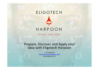 Prepare,	
  Discover	
  and	
  Apply	
  your	
  
data	
  with	
  Eligotech	
  Harpoon	
  
	
  
Paul	
  Broekhoven	
  
paul.broekhoven@eligotech.com	
  
www.eligotech.com	
  
 