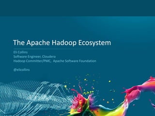 The Apache Hadoop Ecosystem
    Eli Collins
    Software Engineer, Cloudera
    Hadoop Committer/PMC, Apache Software Foundation

    @elicollins




1
 