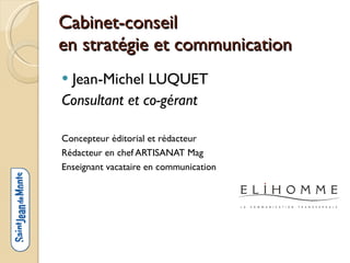 Cabinet-conseil  en stratégie et communication Jean-Michel LUQUET Consultant et co-gérant Concepteur éditorial et rédacteur Rédacteur en chef ARTISANAT Mag Enseignant vacataire en communication 