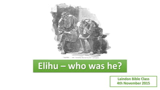 Elihu – who was he?
Laindon Bible Class
4th November 2015
 