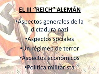 EL III “REICH” ALEMÁN
•Aspectos generales de la
      dictadura nazi
    •Aspectos sociales
  •Un régimen de terror
 •Aspectos económicos
    •Política militarista
 
