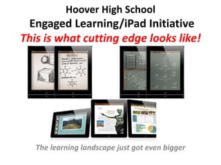 Hoover High School
 Engaged Learning/iPad Initiative
This is what cutting edge looks like!




   The learning landscape just got even bigger
 