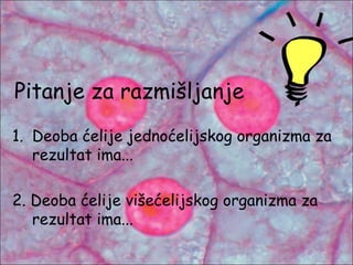 Pitanje za razmišljanje
1. Deoba ćelije jednoćelijskog organizma za
rezultat ima...
2. Deoba ćelije višećelijskog organizma za
rezultat ima...
 