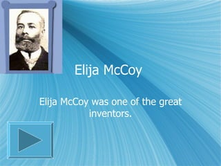 Elija McCoy  Elija McCoy was one of the great inventors. 