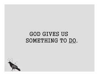 GOD GIVES US
SOMETHING TO DO.
 