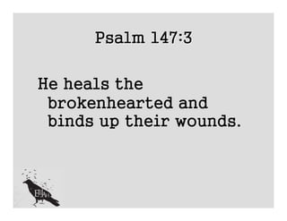 Psalm 147:3

He heals the
 brokenhearted and
 binds up their wounds.
 