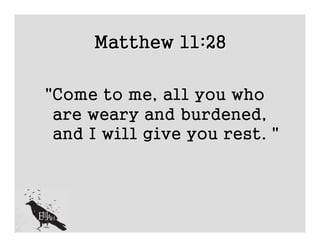 Matthew 11:28

"Come to me, all you who
 are weary and burdened,
 and I will give you rest. "
 