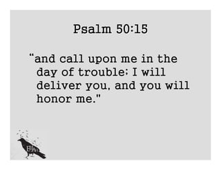 Psalm 50:15

“and call upon me in the
 day of trouble; I will
 deliver you, and you will
 honor me."
 
